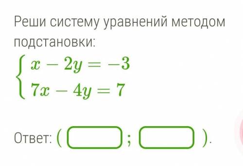 Реши систему уравнений методом подстановки:{x−2y=−3{7x−4y=7ОТВЕТ: (___) ; (___) ​