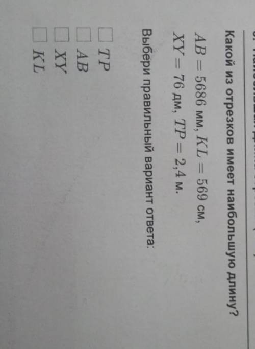 Какой из отрезков имеет наибольшую длину AB=5682 мм, KL=569 см, XY=77 дм, TP=2,5 м.​