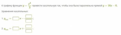 К графику функции y=x3/3 провести касательную так, чтобы она была параллельна прямой y=16x−6.