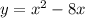 y = {x}^{2} - 8x