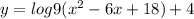 y = log9 ( {x}^{2} - 6x + 18) + 4