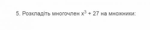 Розкладіть многочлен на множники: х в третьем + 27 Если не поняли прикрепил фотку. Буду благодарен