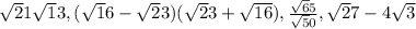 \sqrt21 \sqrt13,( \sqrt 16 - \sqrt23)(\sqrt23+\sqrt{16} ), \frac{\sqrt65}{\sqrt50}, \sqrt27- 4\sqrt{3}