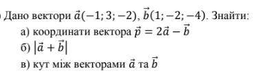 Дано вектори a (−1; 3; −2), b 1; −2; −4 . Знайти: а) координати вектора p = 2a − b б) a + b в) кут