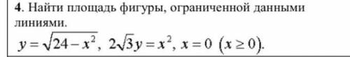 Найти площадь фигуры ограниченной данными линиями у=корень24-хв квадрате, 2корень3у=хв квадрате, х=