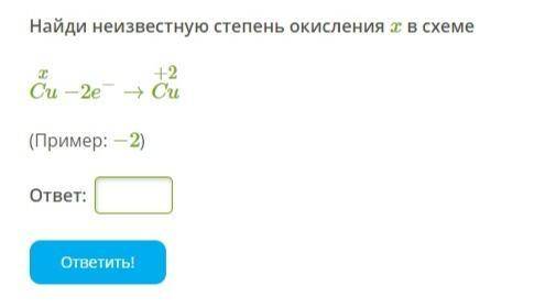 Найди неизвестную степень окисления x в схеме Cux −2e−→Cu+2 (Пример: −2)