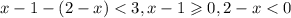 x - 1 - (2 - x) < 3,x - 1 \geqslant 0,2 - x < 0