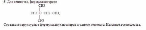 СН3 │СН3−С−СН2−СН3, │ СН3Составьте структурные формулы двух изомеров и одного гомолога. Назовите