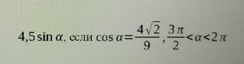 Найдите значение выражения4,5ѕіn а, если cos a=4 корень 2 делить на 9, 3п делить