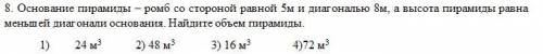 Основание пирамиды – ромб со стороной равной 5м и диагональю 8м, а высота пирамиды равна меньшей ди