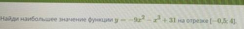 Найди наибольшее значение функции y = -9x^2 - x^3 +31 на отрезке [-0.5;4].​