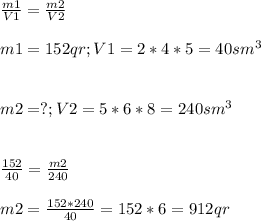 \frac{m1}{V1} =\frac{m2}{V2} \\\\m1=152 qr ; V1=2*4*5=40 sm^{3} \\\\\\m2=? ; V2=5*6*8=240 sm^3\\\\\\ \frac{152}{40} =\frac{m2}{240}\\\\m2=\frac{152*240}{40} =152*6=912qr