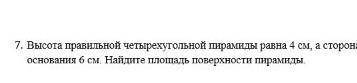 высота правельной четырёхугольной пирамиды 4см, а сторона основания 6см. Найдите площадь поверхност