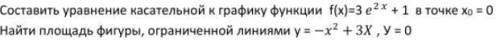 Составить уравнение касательной к графику функции f(x)=3e+3 в точке х0 = 0 Найти площадь фигуры,