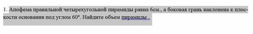 Апофема правильной четырехугольной пирамиды равна 6см., а боковая грань наклонена к плос-кости осно