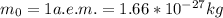 m_{0} = 1a.e.m. = 1.66 * 10 {}^{ - 27} kg