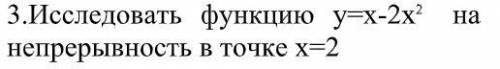 Исследовать функцию y=x-2x^2 на непрерывность в точке х=2