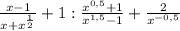 \frac{x-1}{x+x^{\frac{1}{2} } }+1 : \frac{x^{0,5}+1 }{x^{1,5} -1} +\frac{2}{x^{-0,5} }