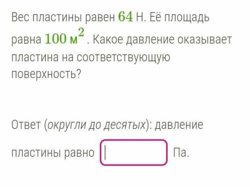 Вес пластины равен 64 Н. Её площадь равна 100 м2. Какое давление оказывает пластина на соответствую