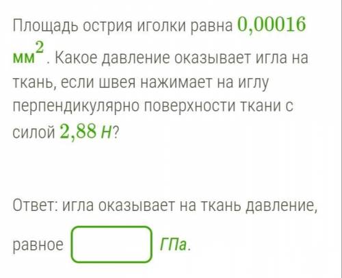 Площадь острия иголки равна 0,00016 мм2. Какое давление оказывает игла на ткань, если швея нажимает