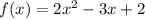 f(x) = 2 {x}^{2} - 3x + 2