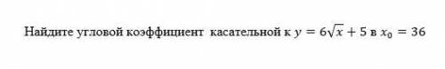 с математикой Найдите угловой коэффициент касательной к y=6√x+5 в x_0=36