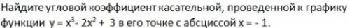 Найдите угловой коэффициент касательной,проведенной к графику функции у=x^3-2x^2+3 в его точке с аб