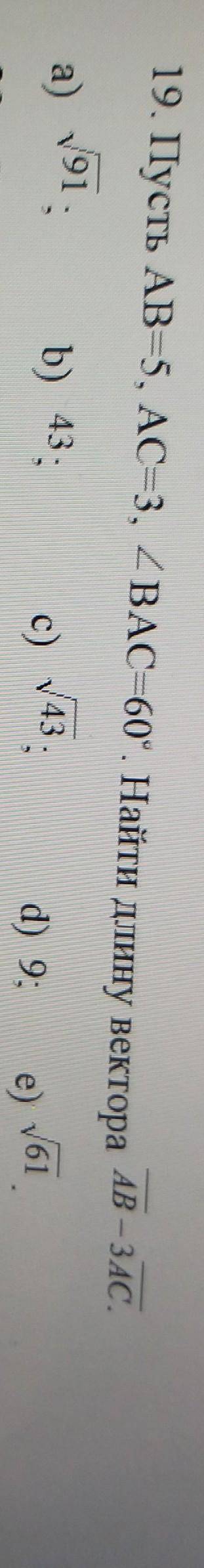 19. Пусть АВ=5, AC=3, угол ВАС=60°. Найти длину вектора АВ – ЗАС. а) v/91b) 43c) v/43d) 9;е) v/61