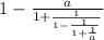 1 - \frac{a}{1 + \frac{1}{ 1 - \frac{1}{1 + \frac{1}{a} } } }