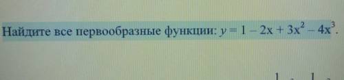 Найдите все первообразные функции y=1-2x+3x^2-4x^3​