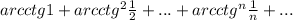 arcctg1+arcctg^{2}\frac{1}{2}+...+arcctg^{n}\frac{1}{n}+...