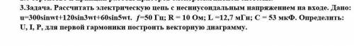 Задача. Рассчитать электрическую цепь с несинусоидальным напряжением на входе. Дано: u=300sinwt+120