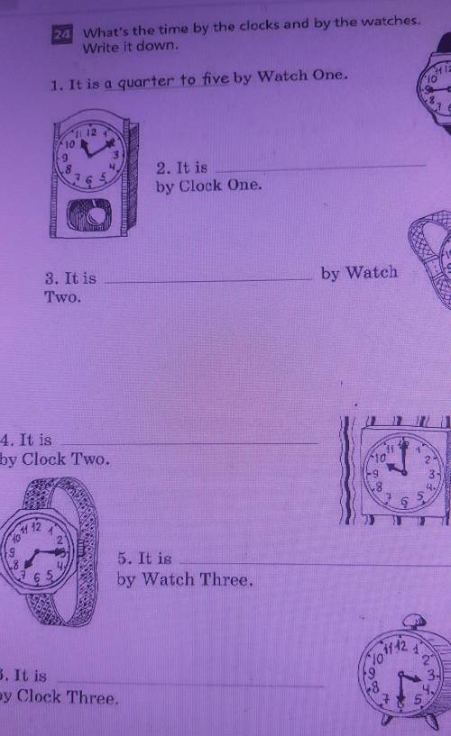 24. What's the time by the clocks and by the watches. Write it down. 1. It is a quarter to five by