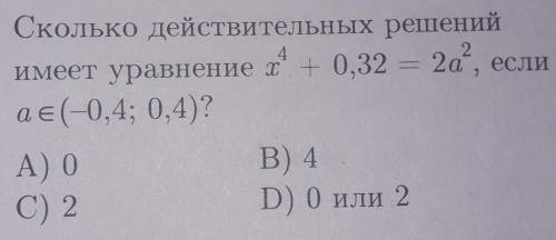 Сколько действительных решений имеет ур-ие х^4+0,32=2а^2, если а€(-0,4; 0,4)?​