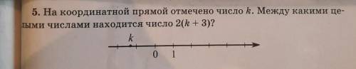 5. На координатной прямой отмечено число k. Между какими целыми числами находится число 2(k+3)?​