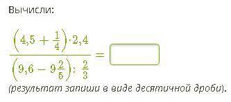 Вычисли: (4,5+1/4)⋅2,4(9,6−9 2/5):2/3 = (результат запиши в виде десятичной дроби).