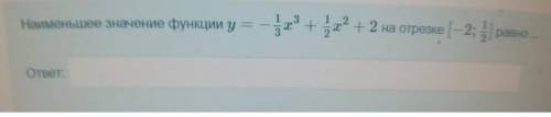 Наименьшее значение функции у=-1/3х^3+1/2х^2+2 на отрезке[-2;1/2] равно