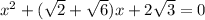 x^{2}+(\sqrt{2} +\sqrt{6} )x+2\sqrt{3} =0