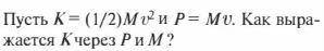 Пусть К = (1/2)МV² и Р = MV. Как выражается К через Р и М?