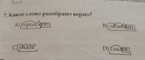 7. Какое слово разобрано верно?A) городскуюВ), забавныйС), уһіалаD) сладок​