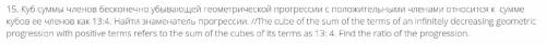 Куб суммы членов бесконечно убывающей геометрической прогрессии с положительными членами относится к