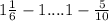 1\frac{1}{6} -1 .... 1-\frac{5}{10}