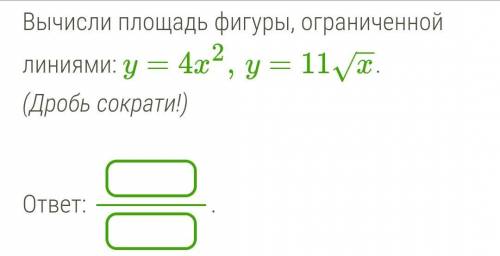 Вычисли площадь фигуры, ограниченной линиями: y=4x2,y=11x−−√. (Дробь сократи объясните.