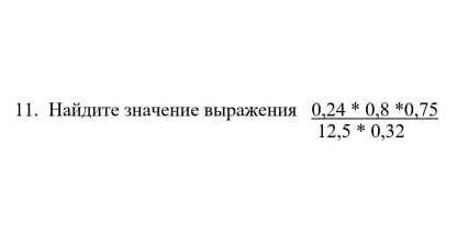 11. Найдите значение выражения 0,24 * 0,8 *0,7512,5*0,32​