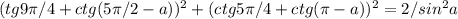 (tg 9\pi/4 +ctg(5\pi/2-a))^2+(ctg 5\pi/4 + ctg (\pi-a))^2= 2/sin^2a