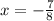 x = - \frac{7}{8}