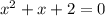 {x}^{2} + x + 2 = 0