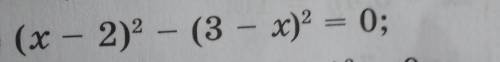 1) (x - 2)2 – (3 - x)2 = 0;​