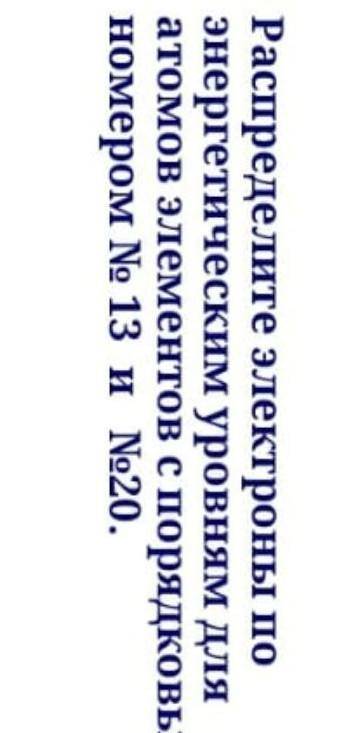 Распределите электроны по энергетическим уровням для атомов элементов с порядковым номеров 13 и 20