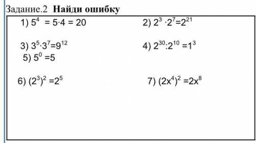 Найди ошибку: 1) 5 в степени 4=5•4=20 2) 2 в степени 3•2 в степени 7=2 в степени 21 3) 3 в степени 5